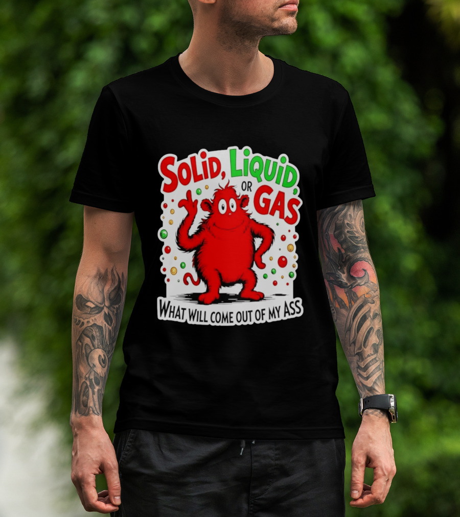 Solid Liquid Or Gas What Will Come Out Of My Ass Red Monster Humor T-Shirt