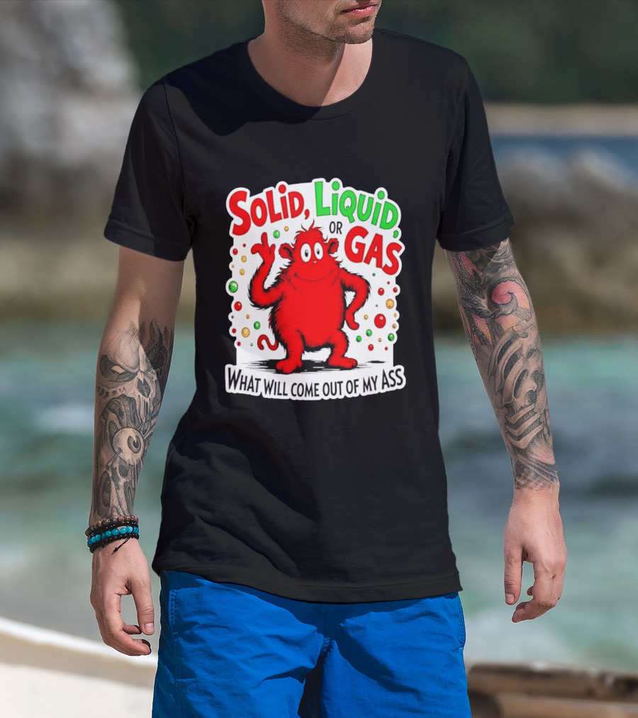 Solid Liquid Or Gas What Will Come Out Of My Ass Red Monster Humor T-Shirt