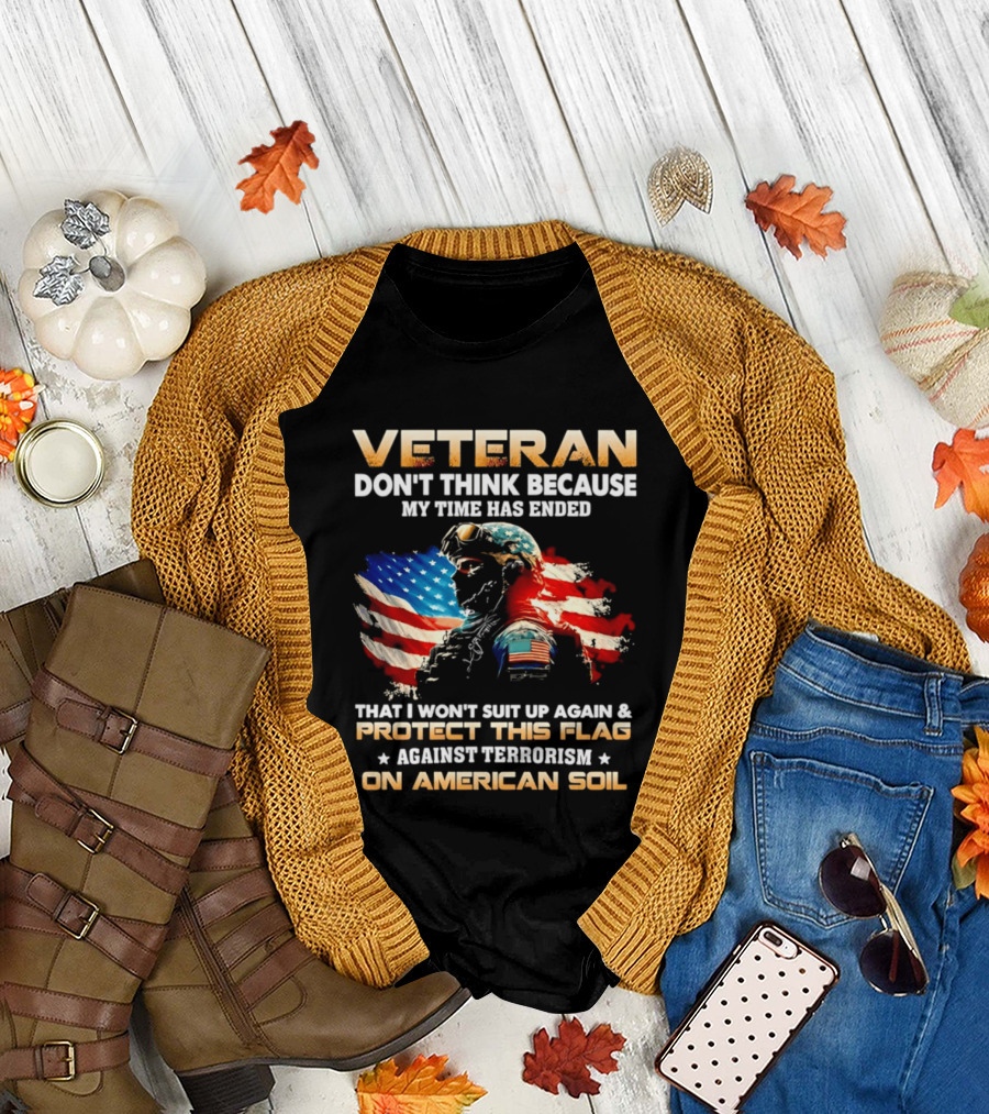 Veteran My Time Has Ended But I Won't Suit Up Again and Protect This Flag Against Terrorism on American Soil T-Shirt