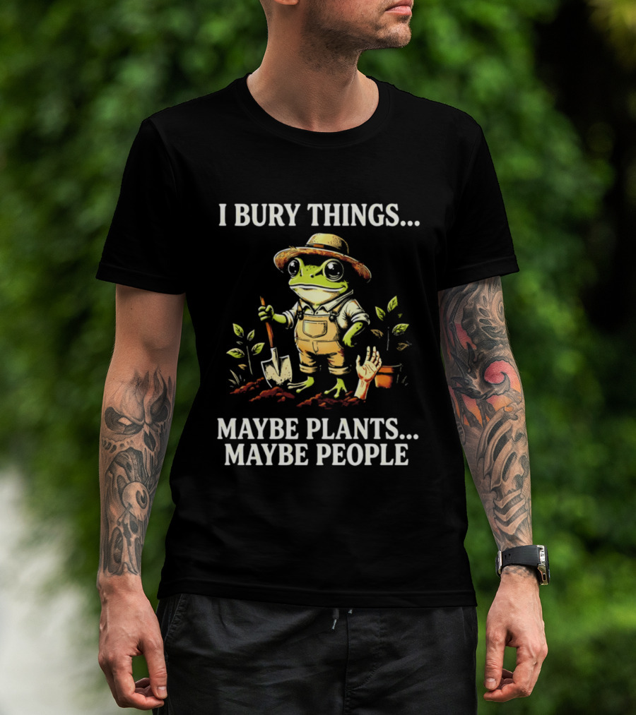 I Bury Things Maybe Plants Maybe People Frog Farmer Gardening Humor T-Shirt