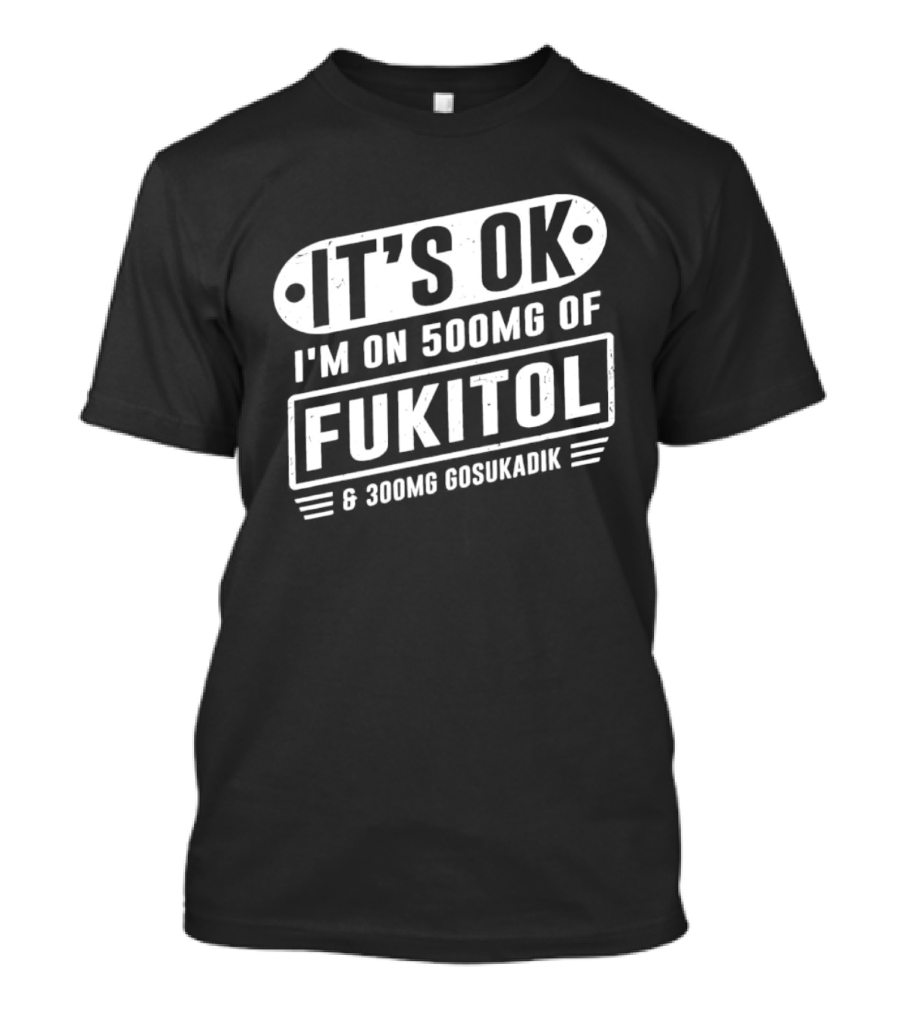 It's Ok I'm On 500mg Of Fukitol 300mg Gosukadik T-Shirt