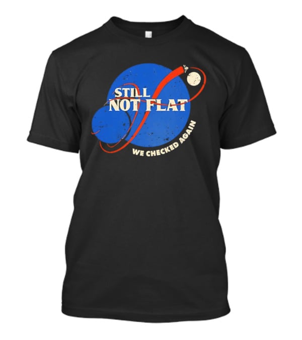 NASA Still Not Flat We Checked Again Science Astronomy Space T-Shirt
