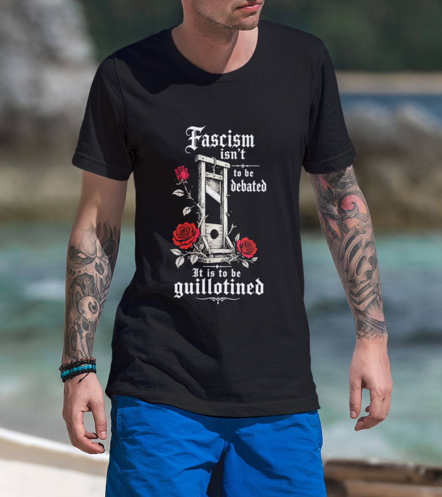 Fascism Isn't To Be Debated It Is To Be Guillotined Roses T-Shirt