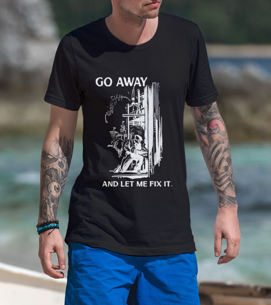 Go Away And Let Me Fix It Handyman Repair Humor Sketch T-Shirt
