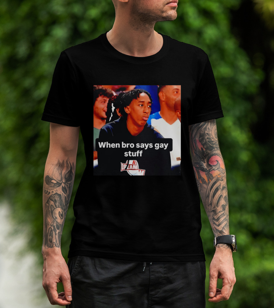 When Bro Says Gay Stuff A Dream T-Shirt