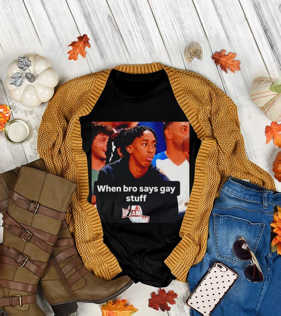 When Bro Says Gay Stuff A Dream T-Shirt