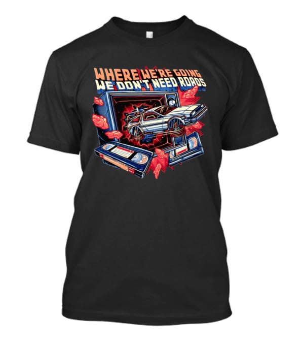 DeLorean Time Machine Where We're Going We Don't Need Roads Back To The Future T-Shirt