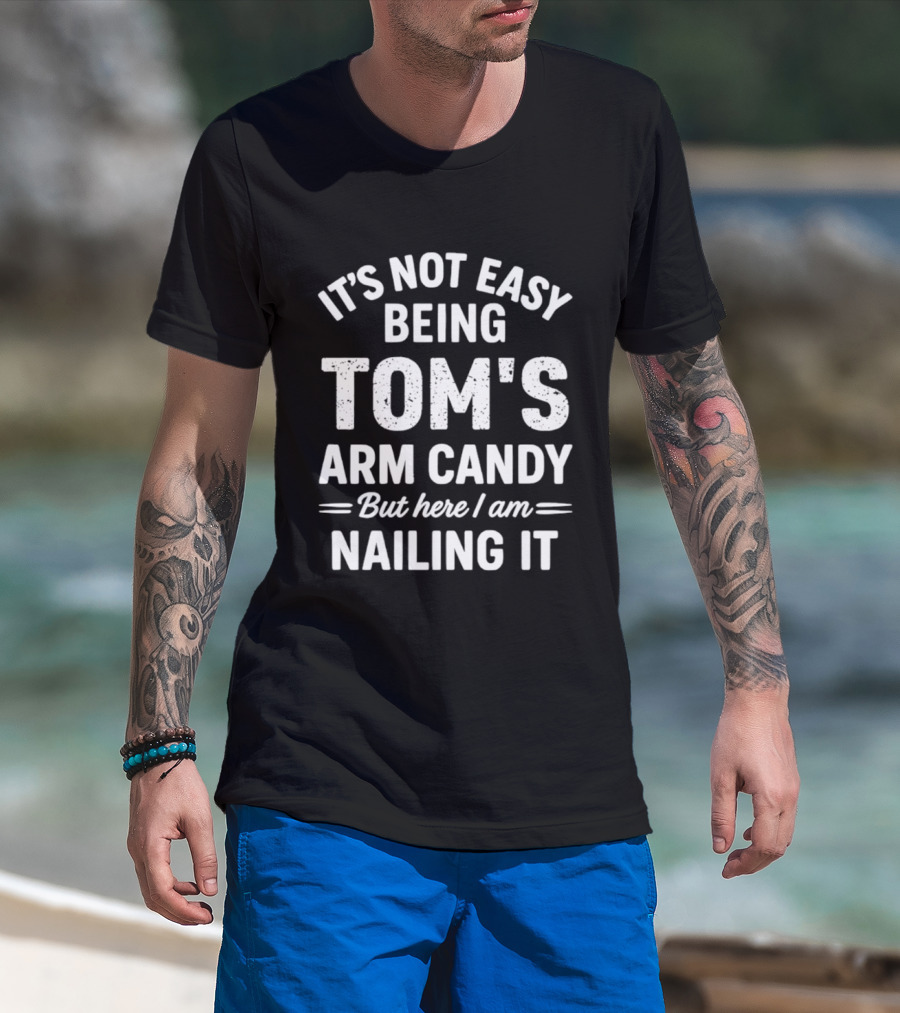 It's Not Easy Being Tom's Arm Candy But Here I Am Nailing It T-Shirt