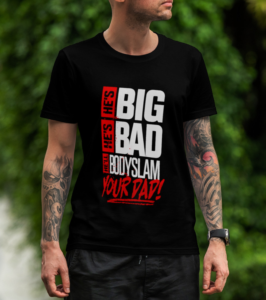 Hes Big Bad Bodyslam Your Dad T-Shirt