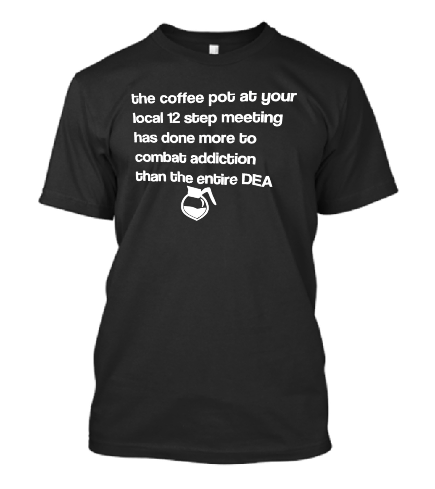 The Coffee Pot At Your Local 12 Step Meeting Has Done More To Combat Addiction Than The Entire DEA T-Shirt