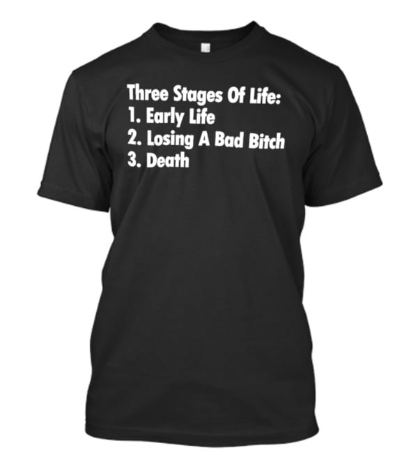 Three Stages Of Life Early Life Losing A Bad Bitch Death T-Shirt