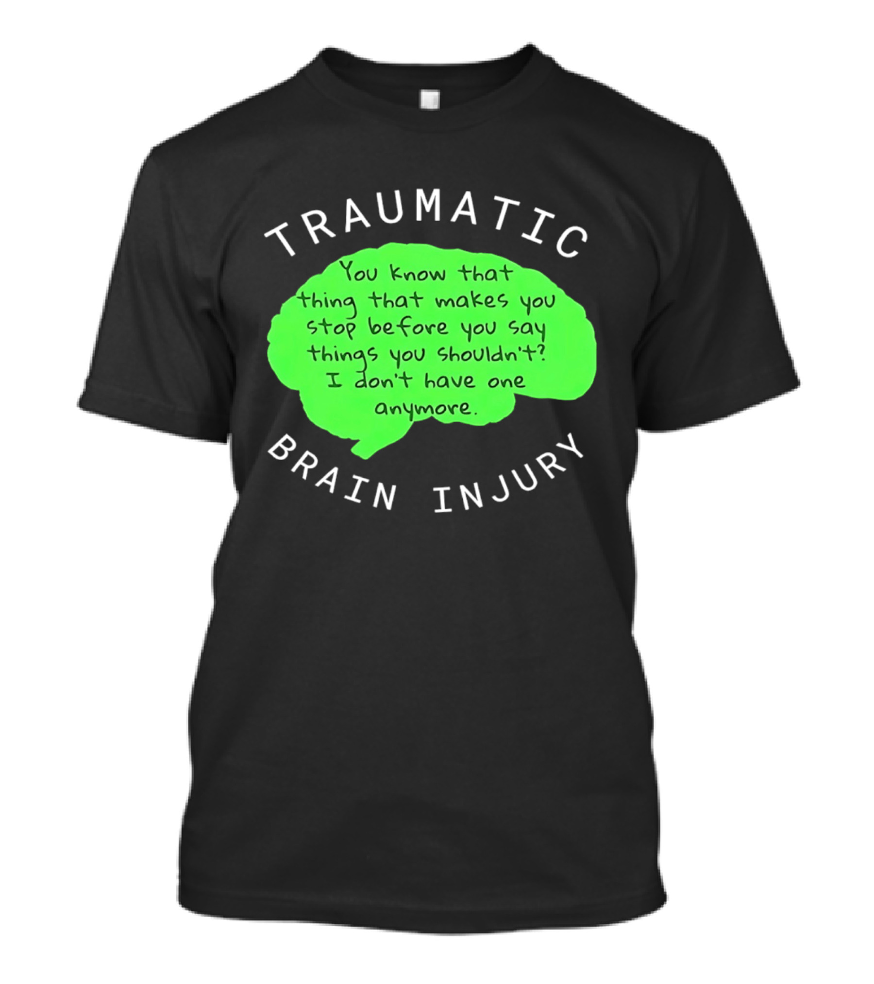 Traumatic Brain Injury You Know That Thing That Makes You Stop Before You Say Things You Shouldn't I Don't Have One Anymore T-Shirt