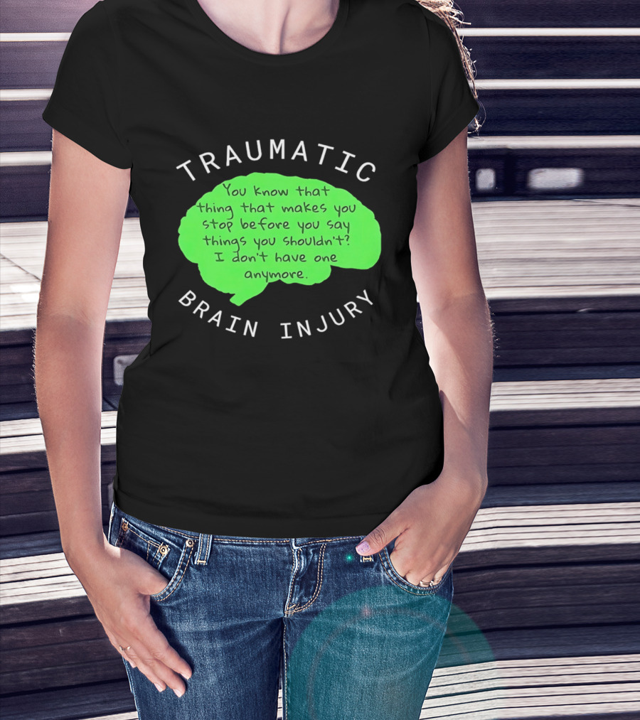 Traumatic Brain Injury You Know That Thing That Makes You Stop Before You Say Things You Shouldn't I Don't Have One Anymore T-Shirt