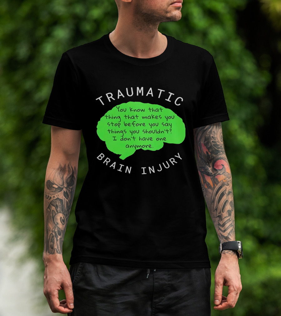 Traumatic Brain Injury You Know That Thing That Makes You Stop Before You Say Things You Shouldn't I Don't Have One Anymore T-Shirt