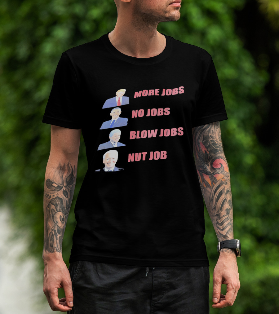 Donald Trump Barack Obama Bill Clinton Joe Biden More Jobs No Jobs Blow Jobs Nut Job T-Shirt