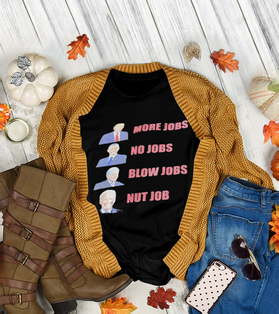 Donald Trump Barack Obama Bill Clinton Joe Biden More Jobs No Jobs Blow Jobs Nut Job T-Shirt