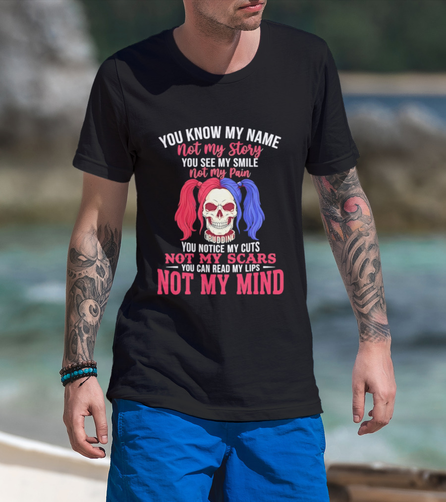 You Know My Name Not My Story You See My Smile Not My Pain You Notice My Cuts Not My Scars You Can Read My Lips Not My Mind T-Shirt