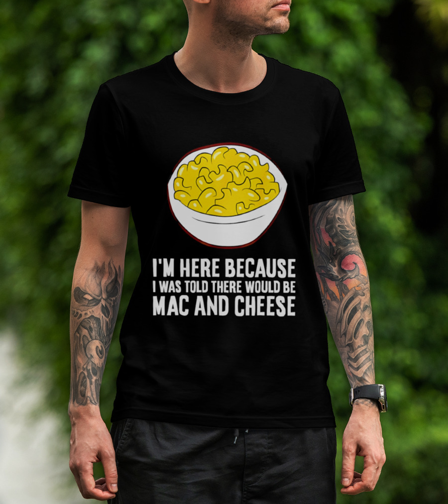 I'm Here Because I Was Told There Would Be Mac And Cheese Bowl T-Shirt