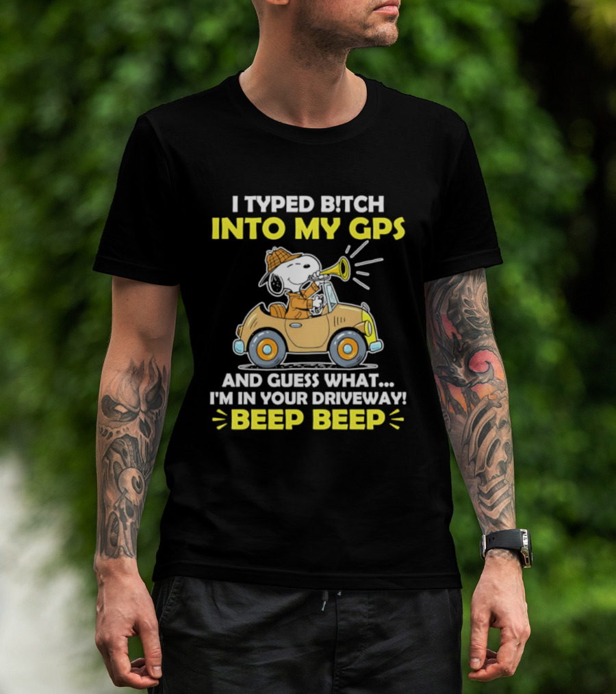 Snoopy Peanuts I Typed Bitch Into My GPS And Guess What I'm In Your Driveway Beep Beep T-Shirt