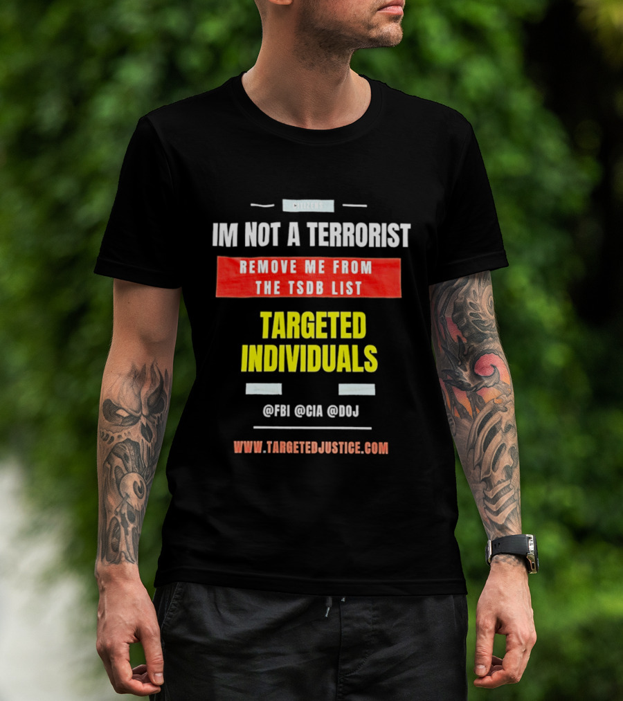Targeted Individuals I'm Not A Terrorist Remove Me From The TSDB List TargetedJustice.com T-Shirt
