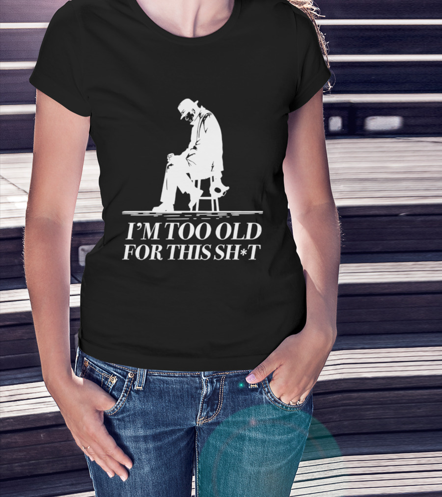 I'm Too Old For This Sh*t Sitting T-Shirt