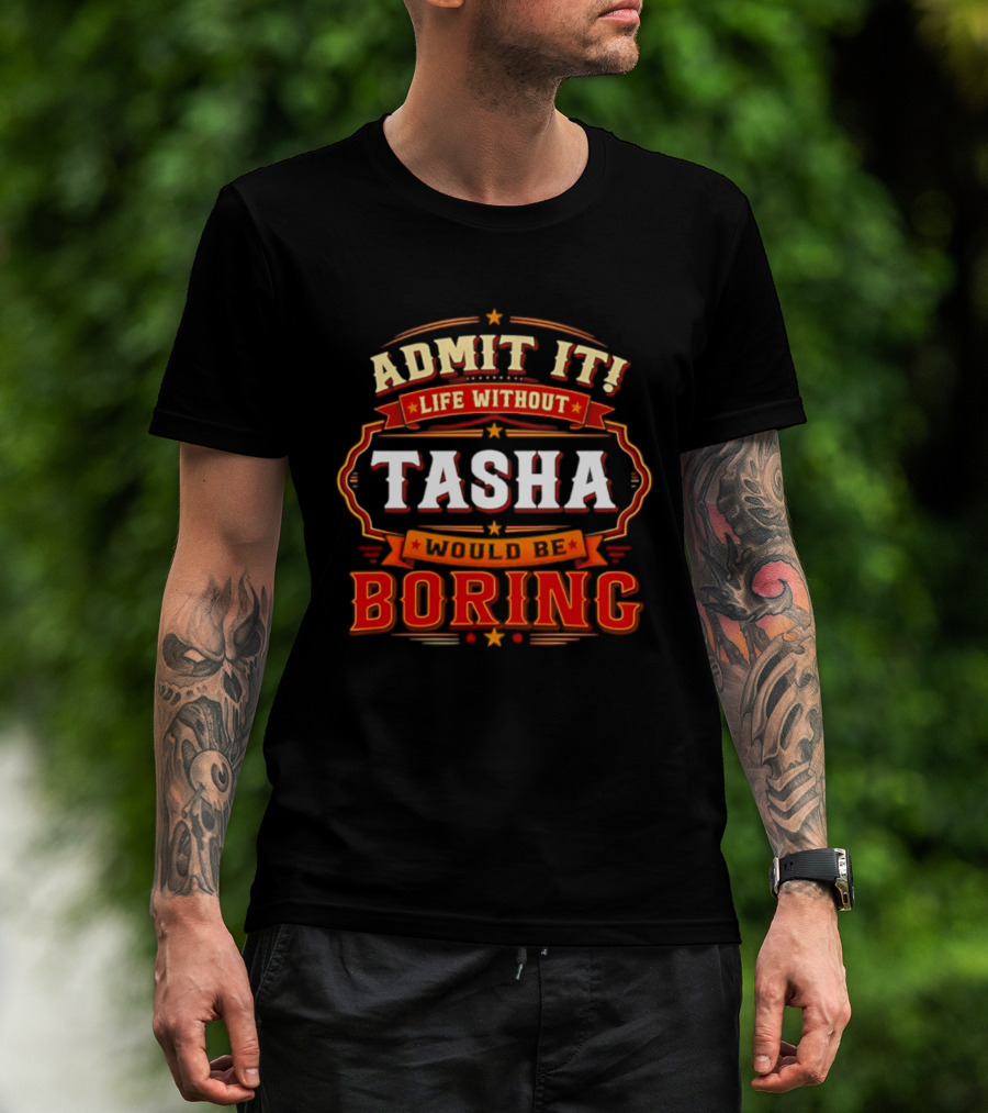 Admit It Life Without Tasha Would Be Boring T-Shirt
