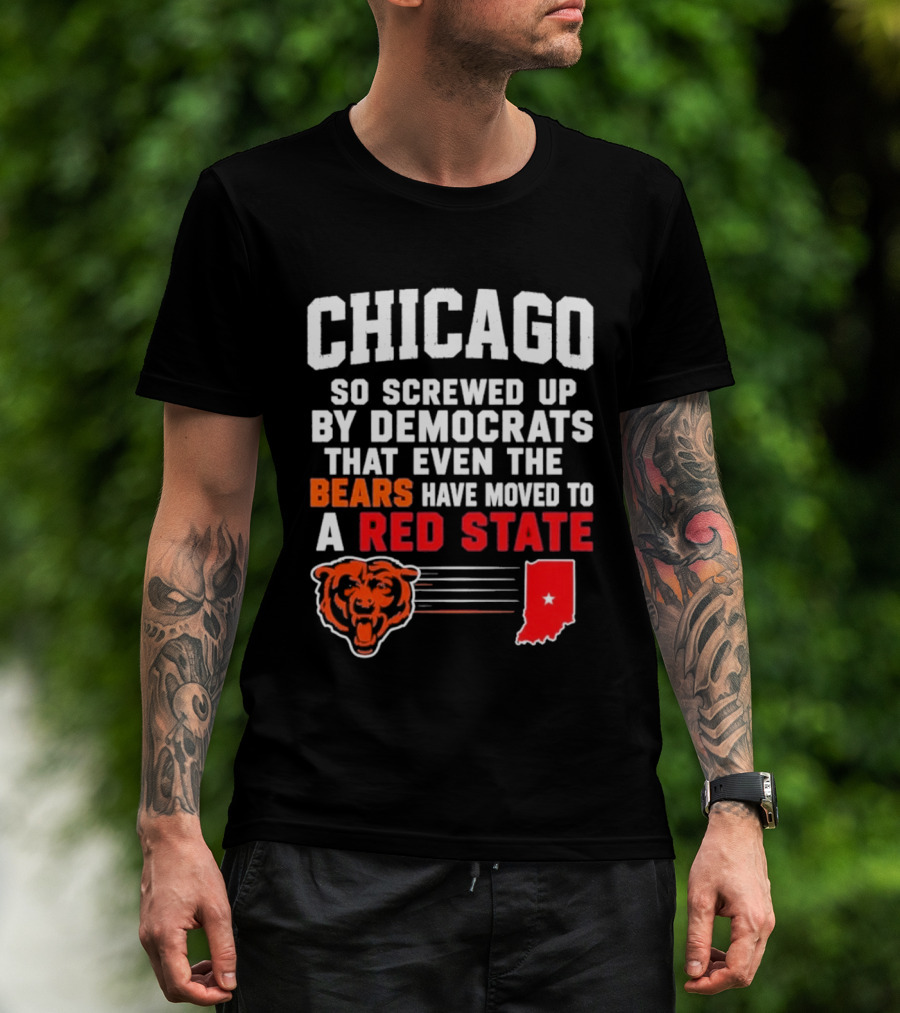 Chicago So Screwed Up By Democrats That Even The Bears Have Moved To A Red State T-Shirt