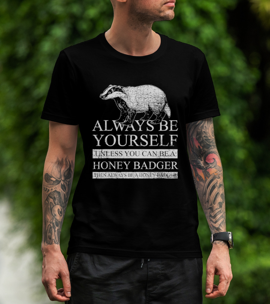 Always Be Yourself Unless You Can Be A Honey Badger T-Shirt