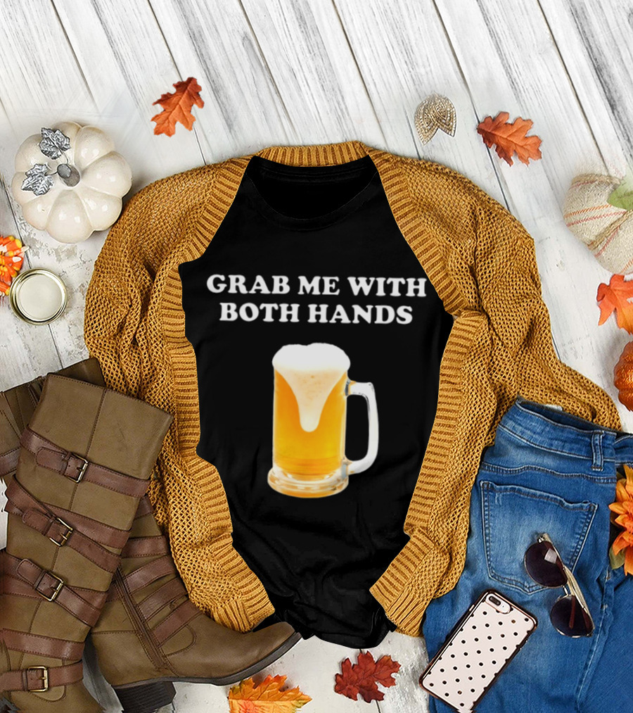 Grab Me With Both Hands Beer Frothy Drink T-Shirt