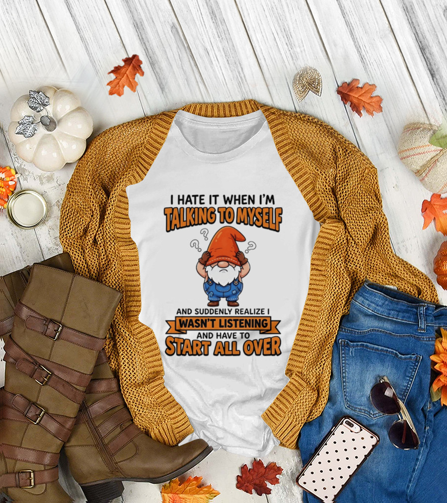 I Hate It When I'm Talking To Myself Realize I Wasn't Listening Have To Start All Over Gnome Orange Hat T-Shirt