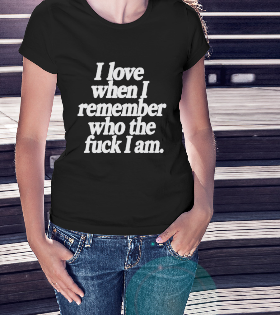 I Love When I Remember Who The Fuck I Am Motivational Reminder T-Shirt
