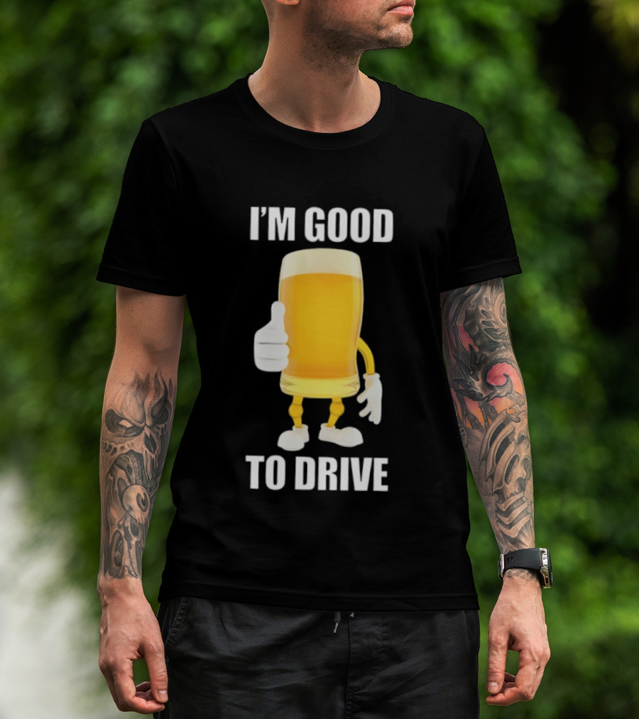 I'm Good To Drive Beer Glass Thumbs Up Drinking Humor T-Shirt