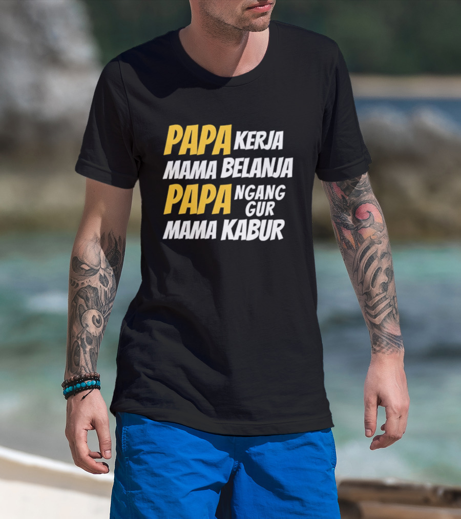 Papa Kerja Mama Belanja Papa Nganggur Mama Kabur T-Shirt