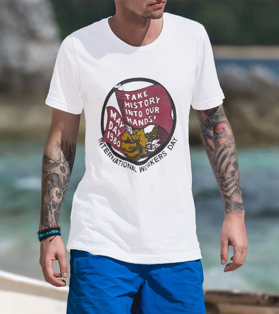 International Workers Day May Day 1980 Take History Into Our Hands T-Shirt