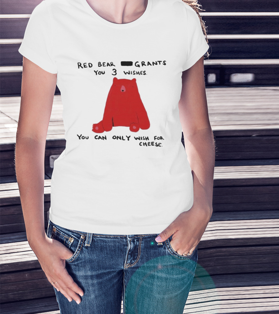 Red Bear Grants You 3 Wishes You Can Only Wish For Cheese T-Shirt
