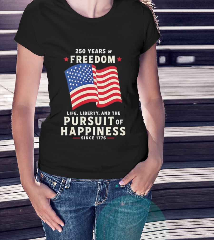 250 Years Of Freedom Life Liberty Pursuit Of Happiness Since 1776 American Flag T-Shirt