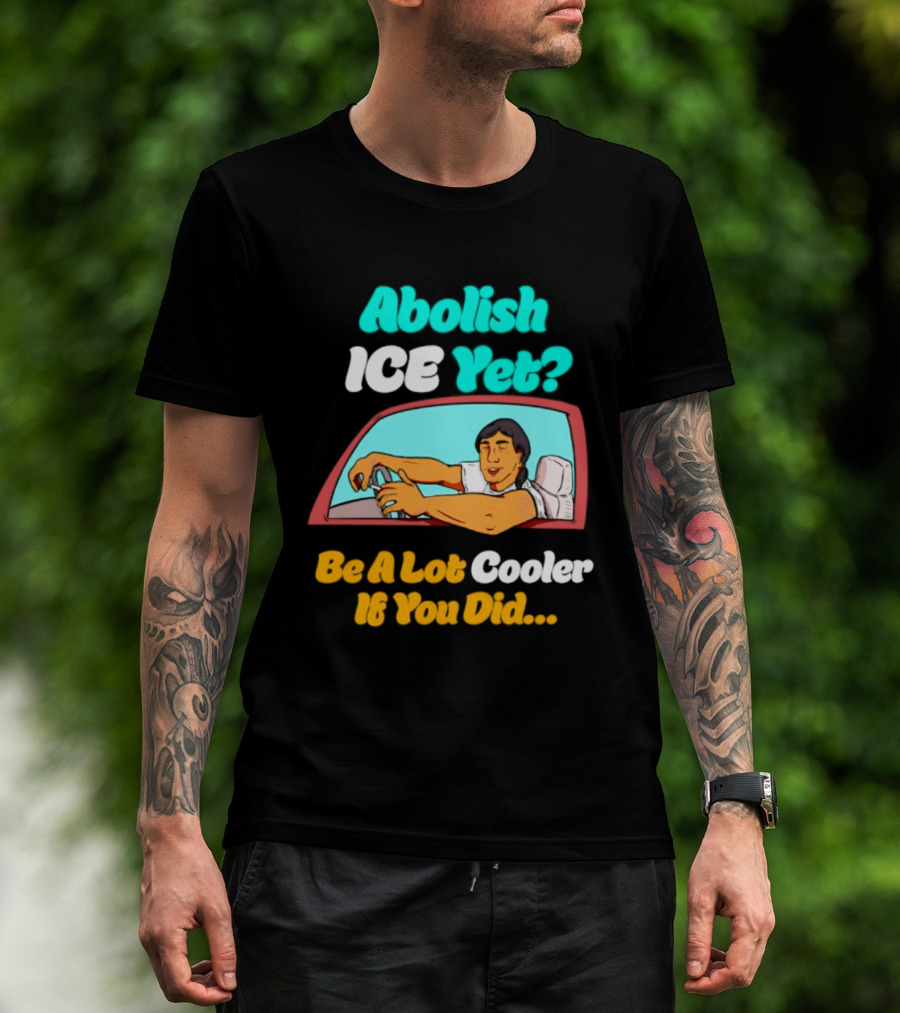 Abolish ICE You Be A Lot Cooler If You Did Car Window T-Shirt