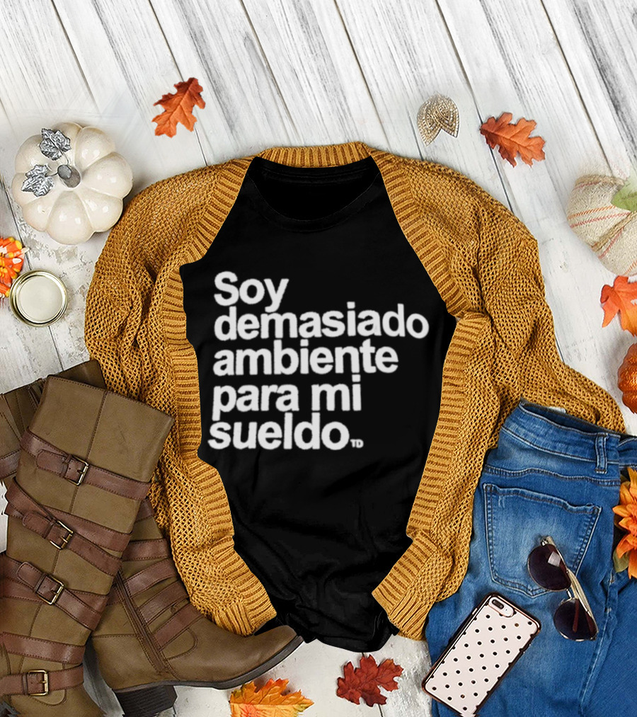 Soy Demasiado Ambiente Para Mi Sueldo Frase Divertida Y Relatable Ideal Para Trabajadores T-Shirt