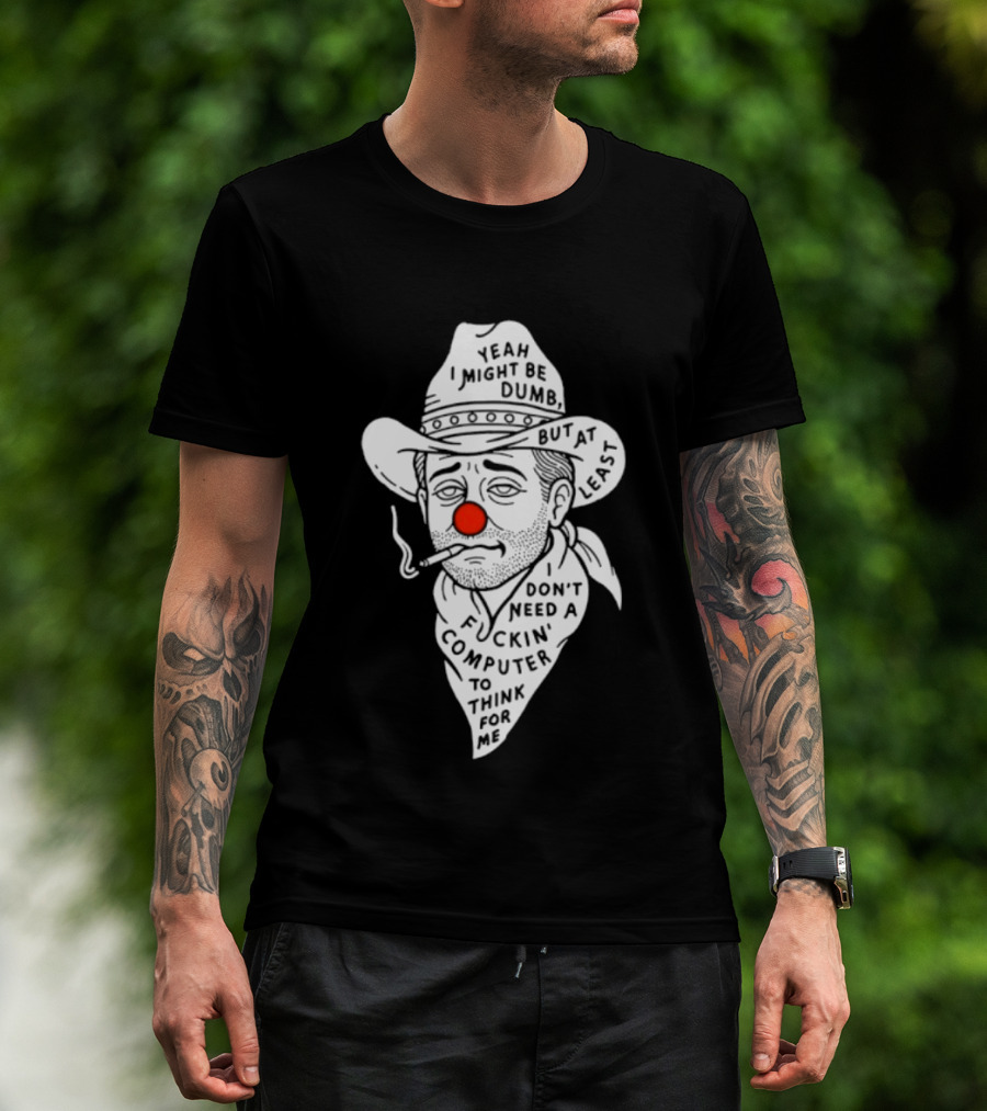 Yeah I Might Be Dumb Clown Cowboy With Pipe Don't Need A Computer To Think For Me T-Shirt
