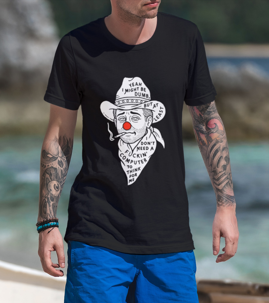 Yeah I Might Be Dumb Clown Cowboy With Pipe Don't Need A Computer To Think For Me T-Shirt
