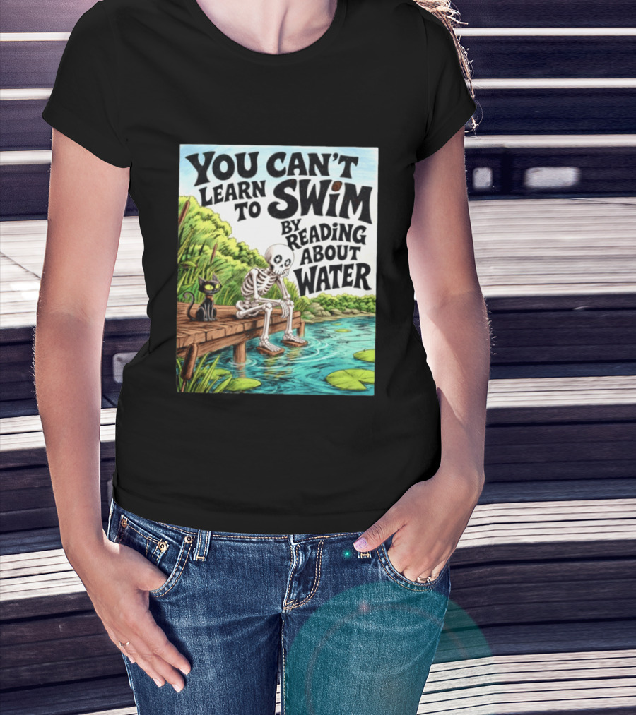 You Can't Learn To Swim By Reading About Water Skeleton And Cat By Lake T-Shirt
