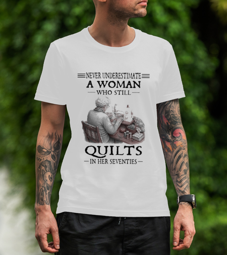 Never Underestimate A Woman Who Still Quilts In Her Seventies T-Shirt