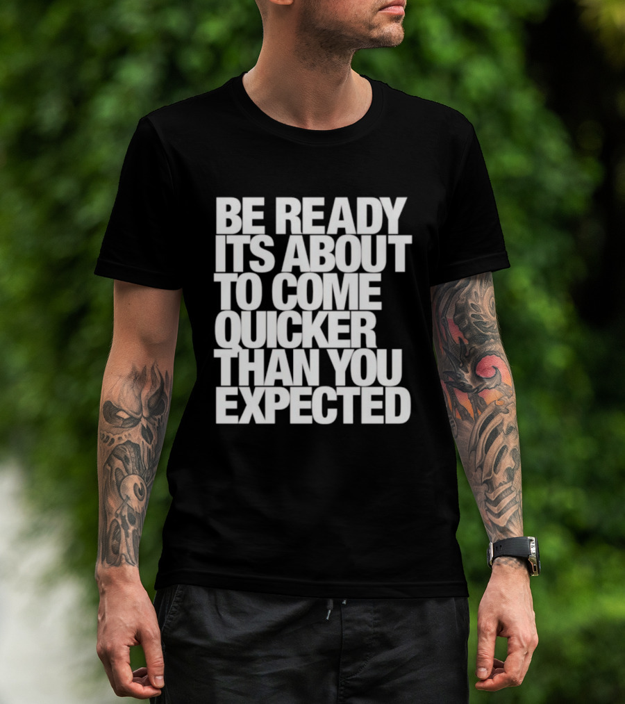 Be Ready It's About To Come Quicker Than You Expected T-Shirt