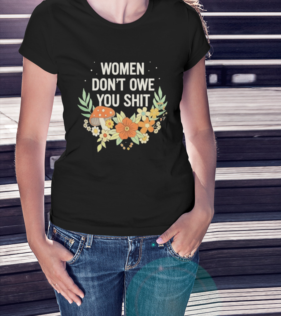 Women Don't Owe You Shit Floral Mushroom Empowerment T-Shirt