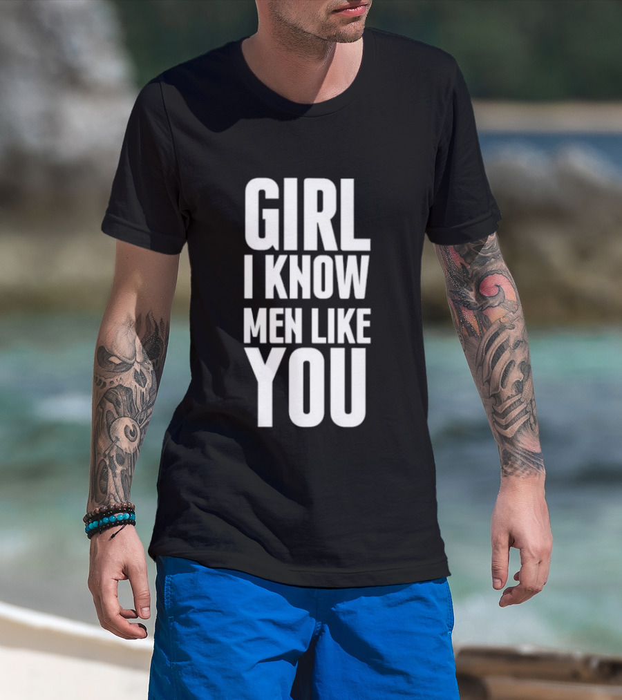 Girl I Know Men Like You Sarcastic T-Shirt