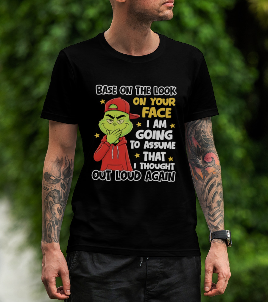 Base On The Look On Your Face Grinch I Am Going To Assume That I Thought Out Loud Again T-Shirt