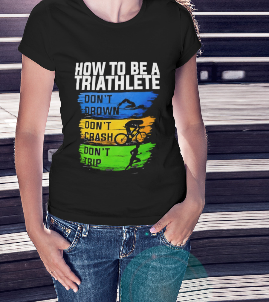 How To Be A Triathlete Don't Drown Don't Crash Don't Trip T-Shirt