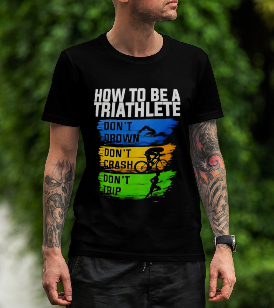 How To Be A Triathlete Don't Drown Don't Crash Don't Trip T-Shirt