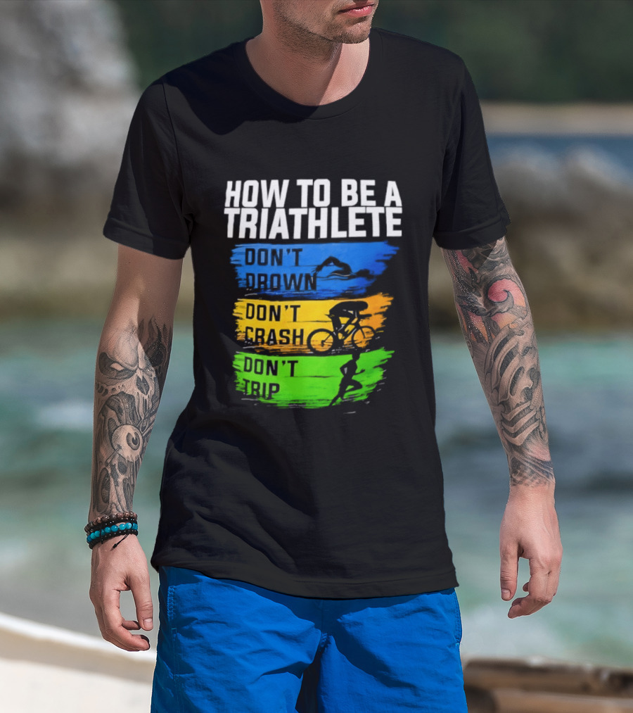 How To Be A Triathlete Don't Drown Don't Crash Don't Trip T-Shirt