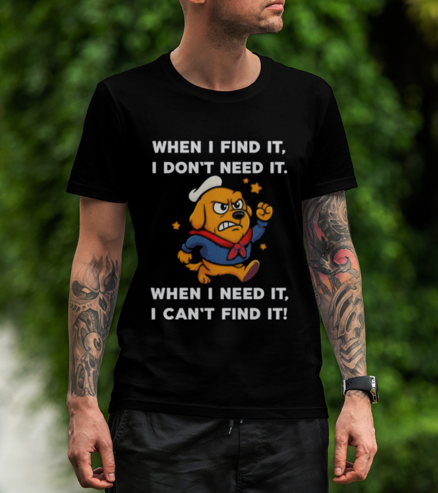 When I Find It I Don't Need It When I Need It I Can't Find It Dog Cartoon Sailor Outfit T-Shirt